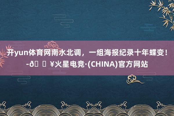 开yun体育网南水北调，一组海报纪录十年蝶变！-🔥火星电竞·(CHINA)官方网站