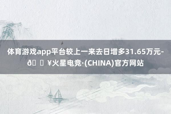 体育游戏app平台较上一来去日增多31.65万元-🔥火星电竞·(CHINA)官方网站