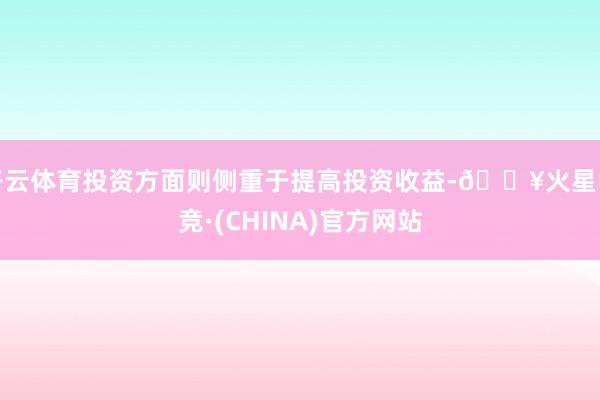 开云体育投资方面则侧重于提高投资收益-🔥火星电竞·(CHINA)官方网站