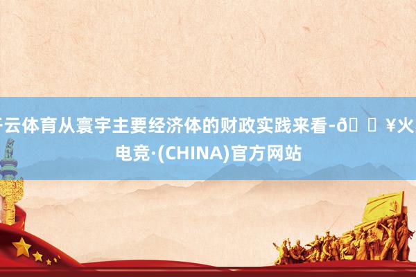 开云体育从寰宇主要经济体的财政实践来看-🔥火星电竞·(CHINA)官方网站