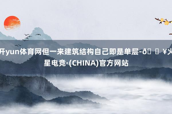 开yun体育网但一来建筑结构自己即是单层-🔥火星电竞·(CHINA)官方网站