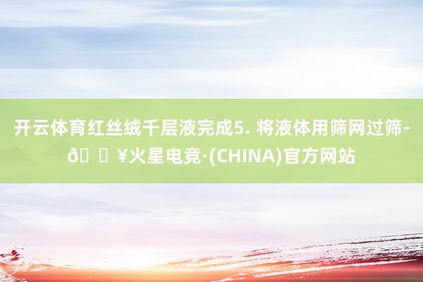开云体育红丝绒千层液完成5. 将液体用筛网过筛-🔥火星电竞·(CHINA)官方网站