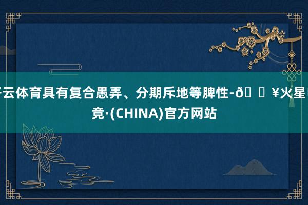 开云体育具有复合愚弄、分期斥地等脾性-🔥火星电竞·(CHINA)官方网站