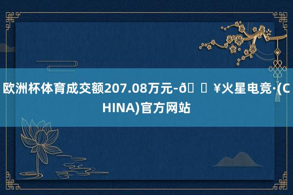 欧洲杯体育成交额207.08万元-🔥火星电竞·(CHINA)官方网站