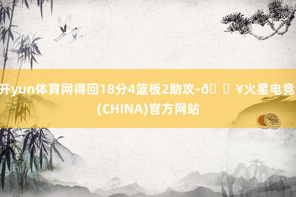 开yun体育网得回18分4篮板2助攻-🔥火星电竞·(CHINA)官方网站