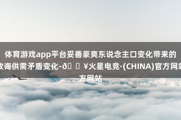 体育游戏app平台妥善豪爽东说念主口变化带来的教诲供需矛盾变化-🔥火星电竞·(CHINA)官方网站