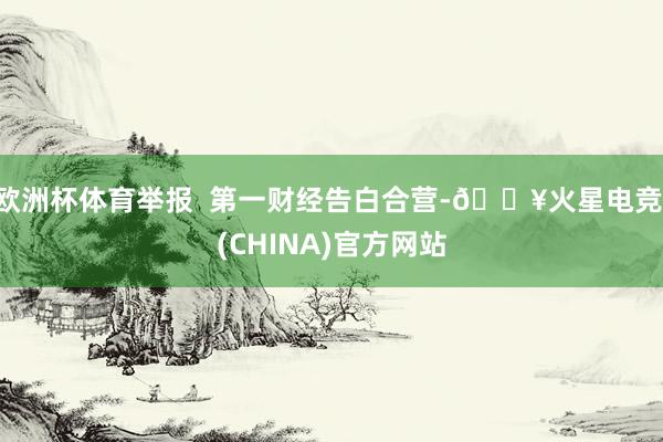 欧洲杯体育举报  第一财经告白合营-🔥火星电竞·(CHINA)官方网站