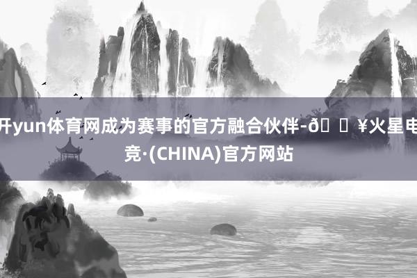 开yun体育网成为赛事的官方融合伙伴-🔥火星电竞·(CHINA)官方网站