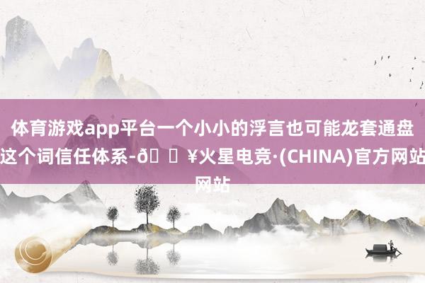 体育游戏app平台一个小小的浮言也可能龙套通盘这个词信任体系-🔥火星电竞·(CHINA)官方网站