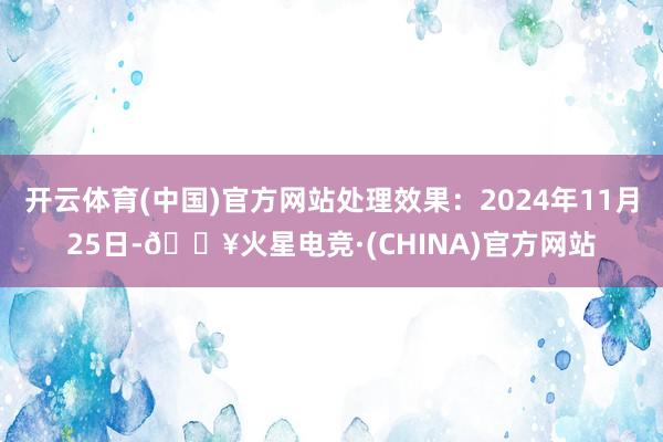开云体育(中国)官方网站处理效果：2024年11月25日-🔥火星电竞·(CHINA)官方网站