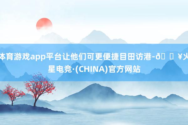 体育游戏app平台让他们可更便捷目田访港-🔥火星电竞·(CHINA)官方网站