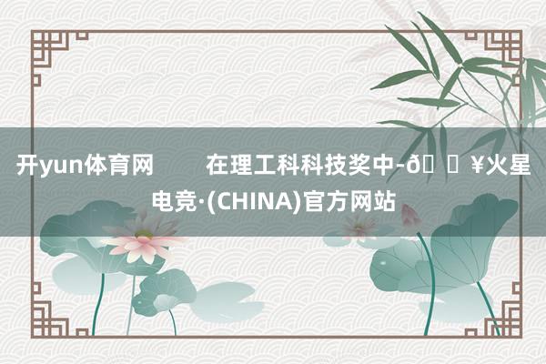 开yun体育网        在理工科科技奖中-🔥火星电竞·(CHINA)官方网站