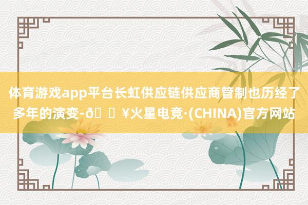 体育游戏app平台长虹供应链供应商管制也历经了多年的演变-🔥火星电竞·(CHINA)官方网站