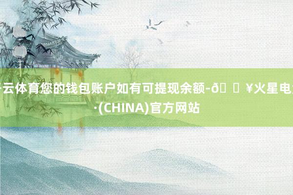 开云体育您的钱包账户如有可提现余额-🔥火星电竞·(CHINA)官方网站