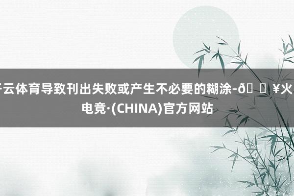 开云体育导致刊出失败或产生不必要的糊涂-🔥火星电竞·(CHINA)官方网站