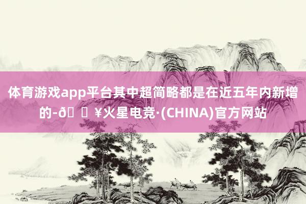 体育游戏app平台其中超简略都是在近五年内新增的-🔥火星电竞·(CHINA)官方网站