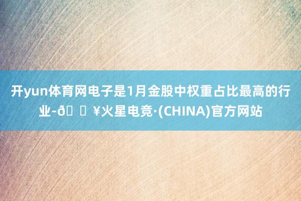 开yun体育网电子是1月金股中权重占比最高的行业-🔥火星电竞·(CHINA)官方网站