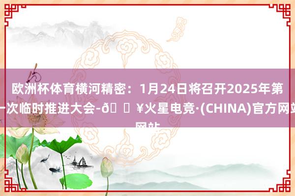 欧洲杯体育横河精密：1月24日将召开2025年第一次临时推进大会-🔥火星电竞·(CHINA)官方网站