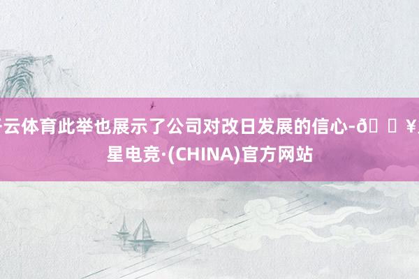 开云体育此举也展示了公司对改日发展的信心-🔥火星电竞·(CHINA)官方网站