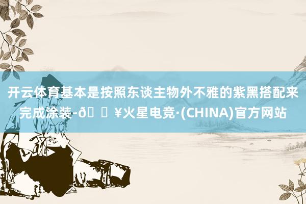 开云体育基本是按照东谈主物外不雅的紫黑搭配来完成涂装-🔥火星电竞·(CHINA)官方网站