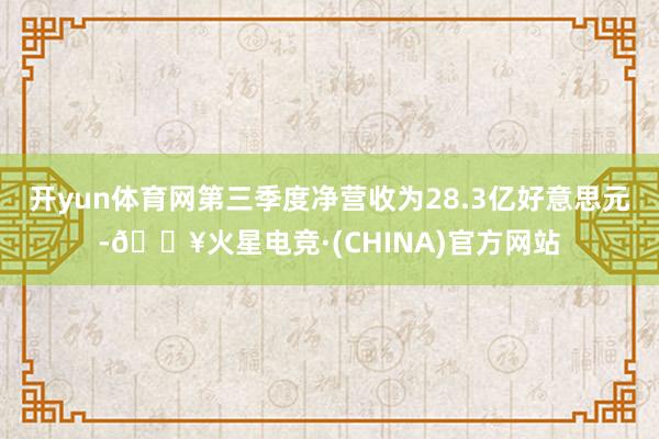 开yun体育网第三季度净营收为28.3亿好意思元-🔥火星电竞·(CHINA)官方网站