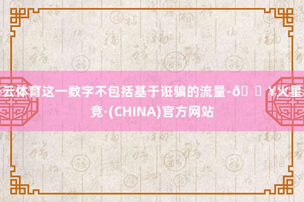 开云体育这一数字不包括基于诳骗的流量-🔥火星电竞·(CHINA)官方网站