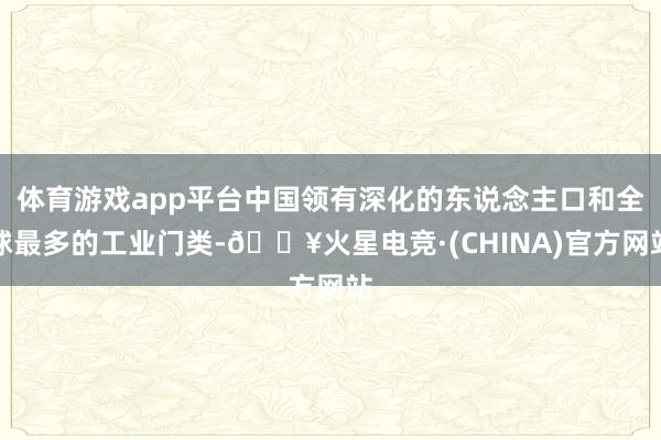 体育游戏app平台中国领有深化的东说念主口和全球最多的工业门类-🔥火星电竞·(CHINA)官方网站