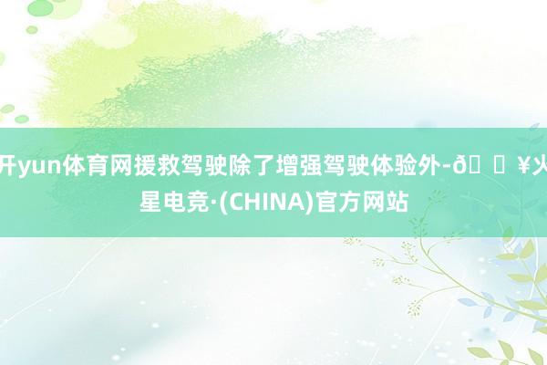 开yun体育网援救驾驶除了增强驾驶体验外-🔥火星电竞·(CHINA)官方网站
