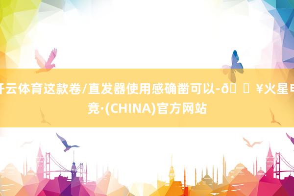 开云体育这款卷/直发器使用感确凿可以-🔥火星电竞·(CHINA)官方网站