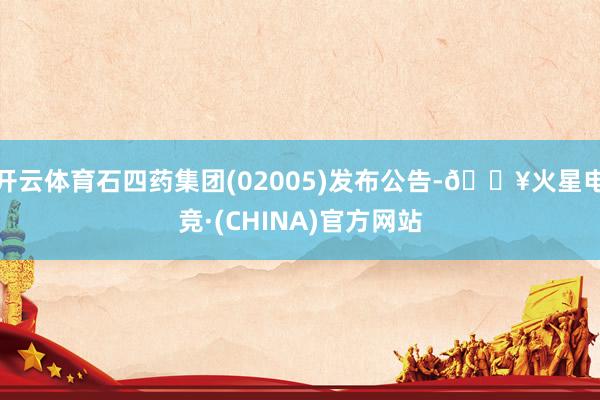 开云体育石四药集团(02005)发布公告-🔥火星电竞·(CHINA)官方网站