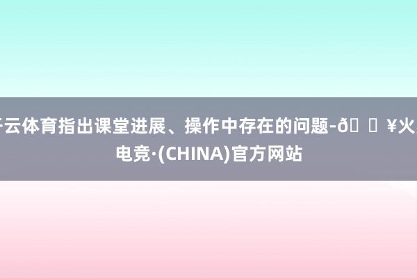 开云体育指出课堂进展、操作中存在的问题-🔥火星电竞·(CHINA)官方网站