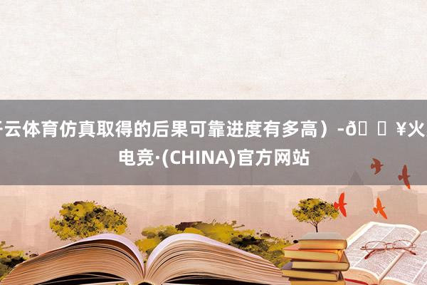 开云体育仿真取得的后果可靠进度有多高）-🔥火星电竞·(CHINA)官方网站