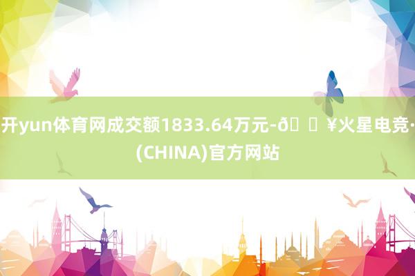 开yun体育网成交额1833.64万元-🔥火星电竞·(CHINA)官方网站