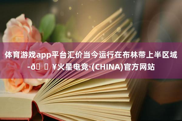 体育游戏app平台汇价当今运行在布林带上半区域-🔥火星电竞·(CHINA)官方网站