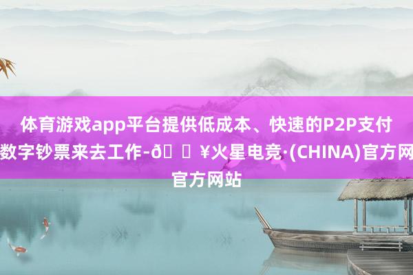 体育游戏app平台提供低成本、快速的P2P支付和数字钞票来去工作-🔥火星电竞·(CHINA)官方网站