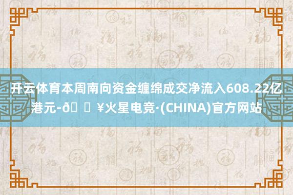 开云体育本周南向资金缠绵成交净流入608.22亿港元-🔥火星电竞·(CHINA)官方网站