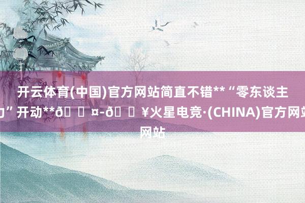 开云体育(中国)官方网站简直不错**“零东谈主力”开动**👤-🔥火星电竞·(CHINA)官方网站