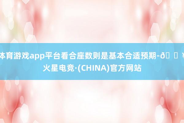 体育游戏app平台看合座数则是基本合适预期-🔥火星电竞·(CHINA)官方网站