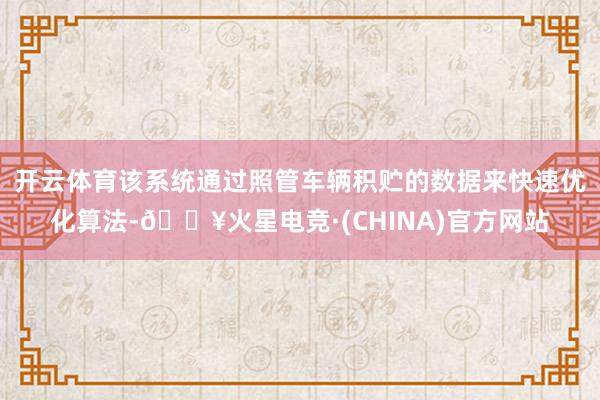 开云体育该系统通过照管车辆积贮的数据来快速优化算法-🔥火星电竞·(CHINA)官方网站