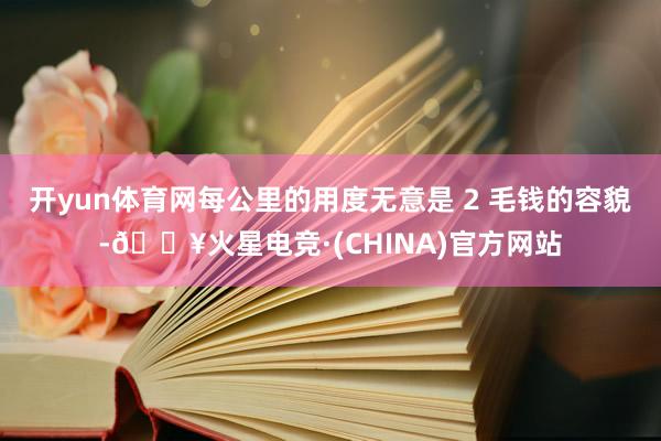 开yun体育网每公里的用度无意是 2 毛钱的容貌-🔥火星电竞·(CHINA)官方网站