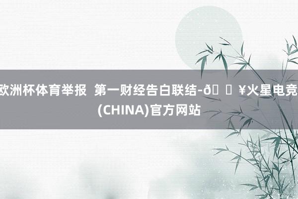 欧洲杯体育举报  第一财经告白联结-🔥火星电竞·(CHINA)官方网站