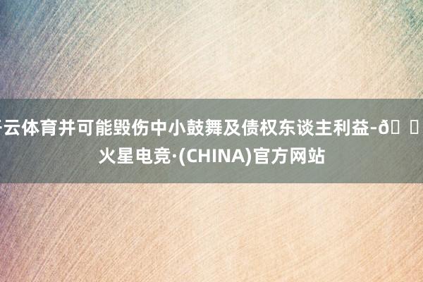 开云体育并可能毁伤中小鼓舞及债权东谈主利益-🔥火星电竞·(CHINA)官方网站