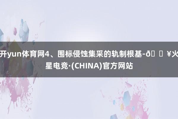开yun体育网  4、围标侵蚀集采的轨制根基-🔥火星电竞·(CHINA)官方网站
