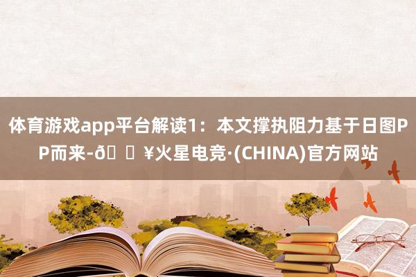 体育游戏app平台解读1：本文撑执阻力基于日图PP而来-🔥火星电竞·(CHINA)官方网站