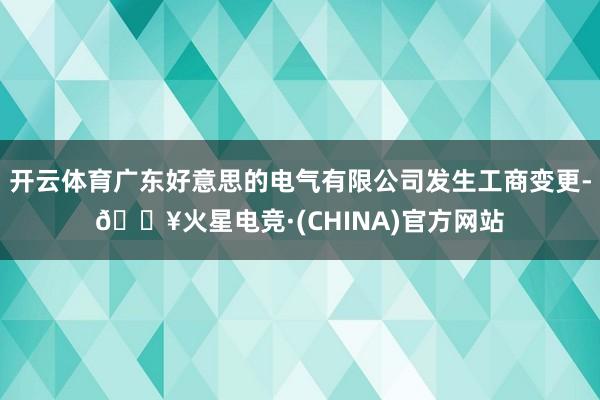 开云体育广东好意思的电气有限公司发生工商变更-🔥火星电竞·(CHINA)官方网站