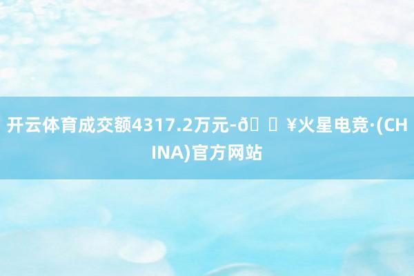 开云体育成交额4317.2万元-🔥火星电竞·(CHINA)官方网站