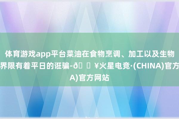 体育游戏app平台菜油在食物烹调、加工以及生物燃料界限有着平日的诳骗-🔥火星电竞·(CHINA)官方网站