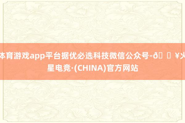 体育游戏app平台据优必选科技微信公众号-🔥火星电竞·(CHINA)官方网站