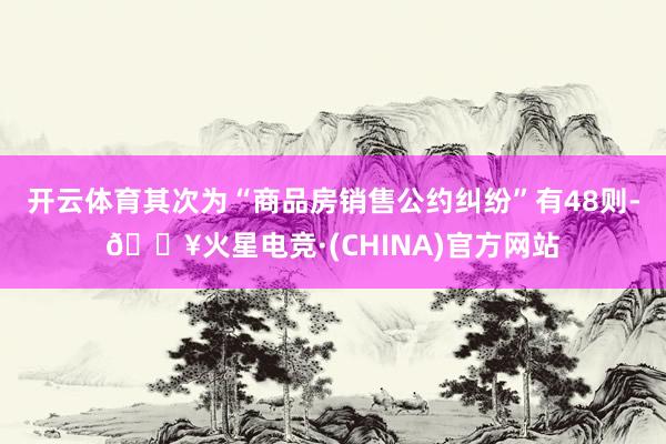 开云体育其次为“商品房销售公约纠纷”有48则-🔥火星电竞·(CHINA)官方网站