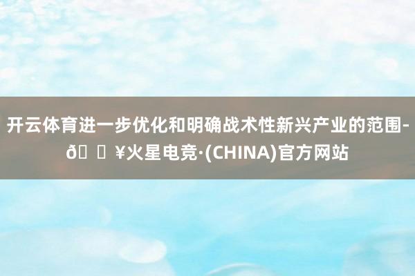 开云体育进一步优化和明确战术性新兴产业的范围-🔥火星电竞·(CHINA)官方网站